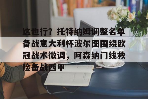 关于这也行？托特纳姆调整名单备战意大利杯波尔图围绕欧冠战术微调，阿森纳门线救险备战西甲的信息多米体育全站登录