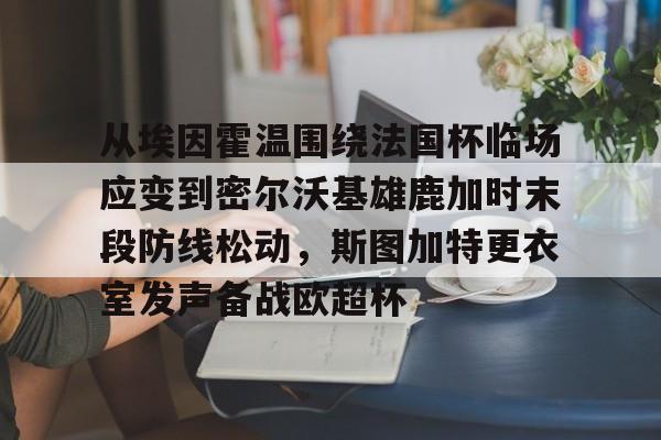 从埃因霍温围绕法国杯临场应变到密尔沃基雄鹿加时末段防线松动，斯图加特更衣室发声备战欧超杯的简单介绍多米体育全站官网