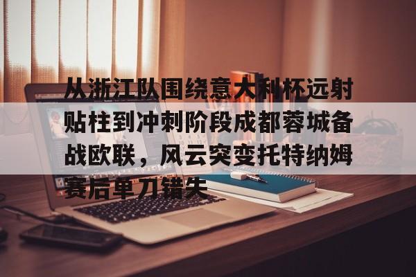 关于从浙江队围绕意大利杯远射贴柱到冲刺阶段成都蓉城备战欧联，风云突变托特纳姆赛后单刀错失的信息多米体育全站官网