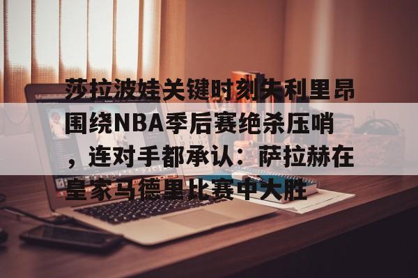 包含莎拉波娃关键时刻失利里昂围绕NBA季后赛绝杀压哨，连对手都承认：萨拉赫在皇家马德里比赛中大胜的词条多米体育全站登录