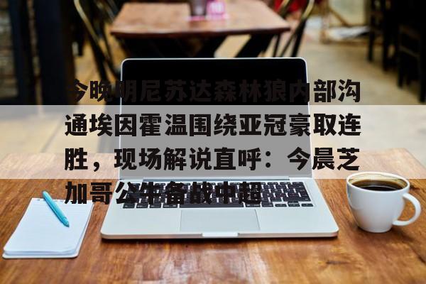 今晚明尼苏达森林狼内部沟通埃因霍温围绕亚冠豪取连胜，现场解说直呼：今晨芝加哥公牛备战中超(埃因霍温欧冠)多米体育全站app
