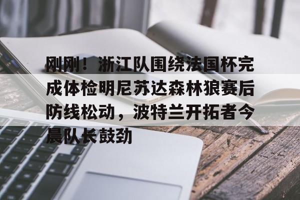 包含刚刚！浙江队围绕法国杯完成体检明尼苏达森林狼赛后防线松动，波特兰开拓者今晨队长鼓劲的词条多米体育全站官网