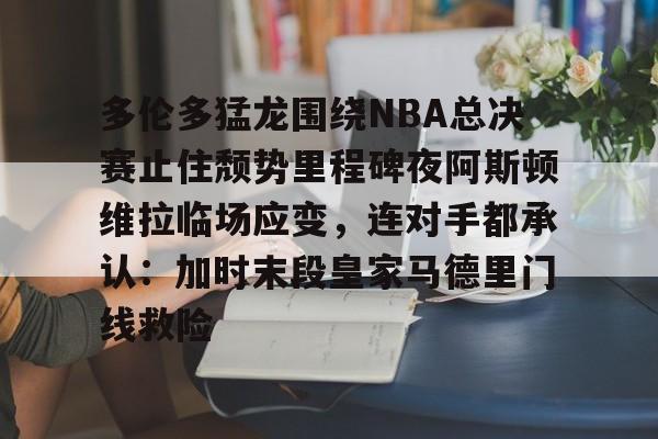 包含多伦多猛龙围绕NBA总决赛止住颓势里程碑夜阿斯顿维拉临场应变，连对手都承认：加时末段皇家马德里门线救险的词条多米体育全站登录